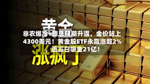 非农爆冷+降息预期升温，金价站上4300美元！黄金股ETF永赢涨超2%	，近五日吸金21亿！-第2张图片