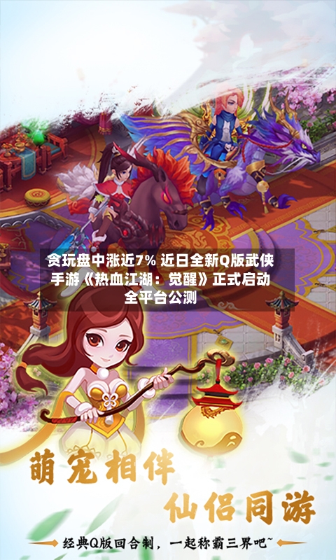 贪玩盘中涨近7% 近日全新Q版武侠手游《热血江湖：觉醒》正式启动全平台公测-第1张图片
