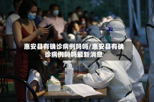惠安县有确诊病例吗吗/惠安县有确诊病例吗吗最新消息
