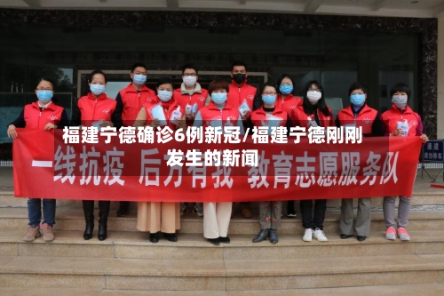 福建宁德确诊6例新冠/福建宁德刚刚发生的新闻