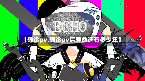【确诊pv,确诊pv后寿命还有多少年】-第2张图片