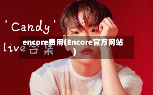 encore费用(Encore官方网站)