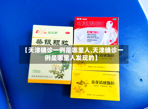 【天津确诊一例是哪里人,天津确诊一例是哪里人发现的】-第2张图片