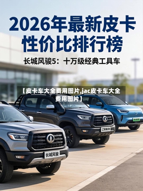 【皮卡车大全费用图片,jac皮卡车大全费用图片】-第2张图片