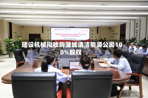 建设机械拟收购蒲城清洁能源公司100%股权