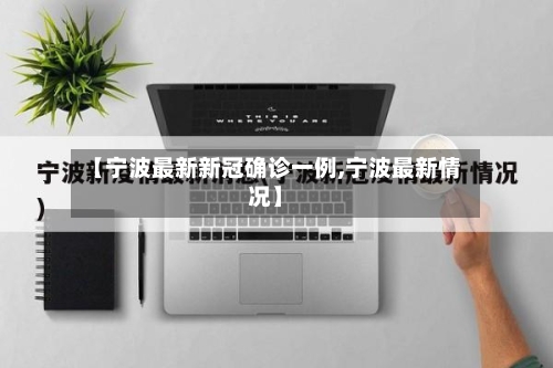 【宁波最新新冠确诊一例,宁波最新情况】