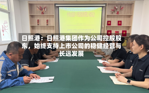 日照港：日照港集团作为公司控股股东，始终支持上市公司的稳健经营与长远发展-第3张图片
