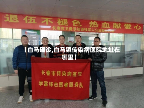 【白马确诊,白马镇传染病医院地址在哪里】