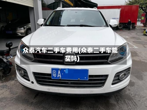 众泰汽车二手车费用(众泰二手车能买吗)-第3张图片