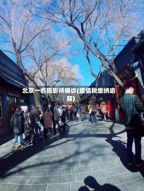 北京一名摄影师确诊(增值税缴纳逾期)-第2张图片