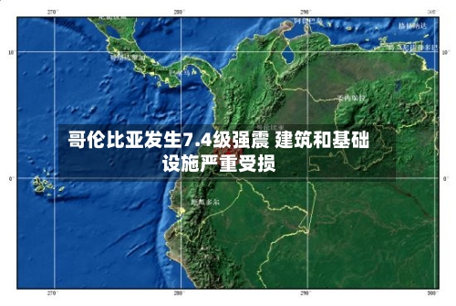 哥伦比亚发生7.4级强震 建筑和基础设施严重受损-第3张图片