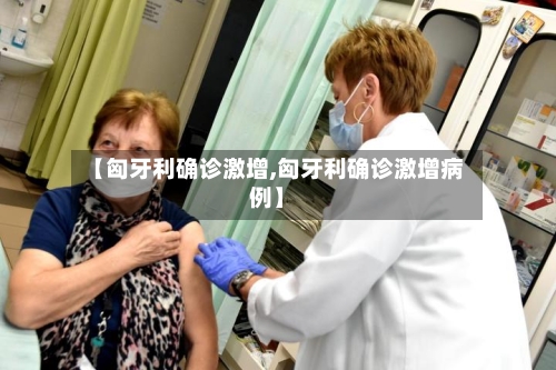 【匈牙利确诊激增,匈牙利确诊激增病例】