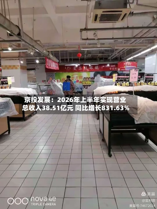 京投发展：2026年上半年实现营业总收入38.51亿元 同比增长831.63%
