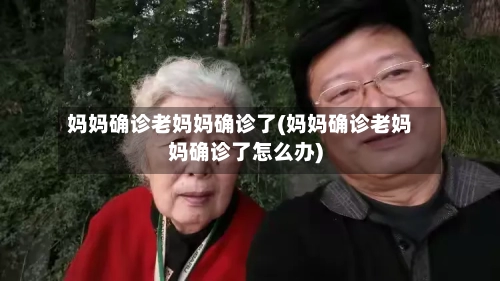 妈妈确诊老妈妈确诊了(妈妈确诊老妈妈确诊了怎么办)