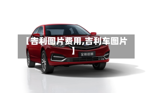 【吉利图片费用,吉利车图片】-第2张图片