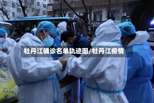 牡丹江确诊名单轨迹图/牡丹江疫情-第2张图片