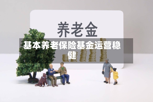 基本养老保险基金运营稳健-第3张图片