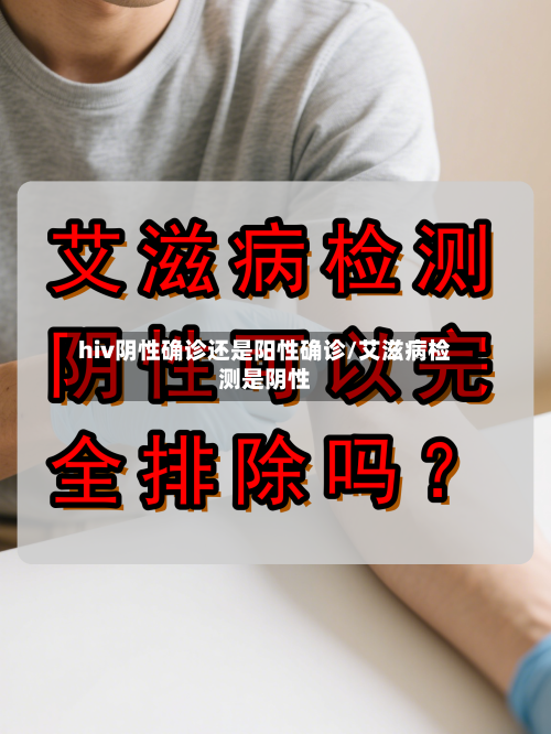 hiv阴性确诊还是阳性确诊/艾滋病检测是阴性-第2张图片