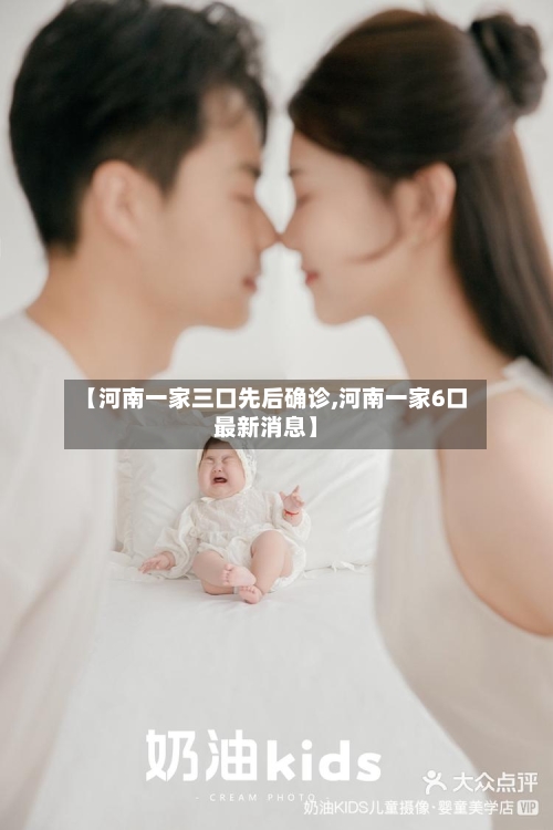 【河南一家三口先后确诊,河南一家6口最新消息】