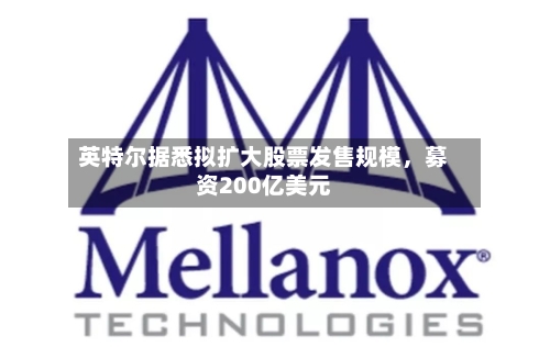 英特尔据悉拟扩大股票发售规模，募资200亿美元