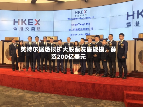 英特尔据悉拟扩大股票发售规模，募资200亿美元-第2张图片