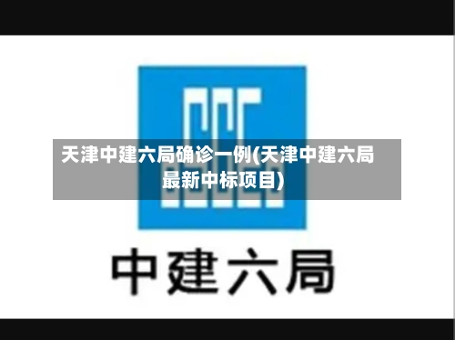 天津中建六局确诊一例(天津中建六局最新中标项目)-第2张图片
