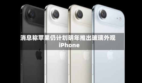 消息称苹果仍计划明年推出玻璃外观iPhone