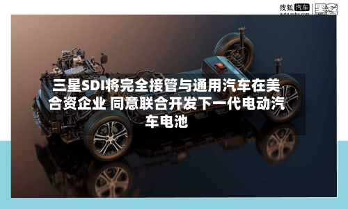 三星SDI将完全接管与通用汽车在美合资企业 同意联合开发下一代电动汽车电池-第2张图片