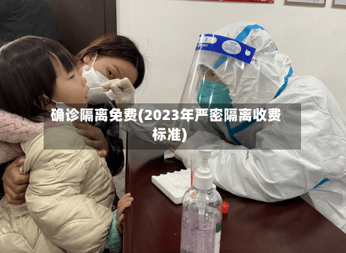 确诊隔离免费(2023年严密隔离收费标准)